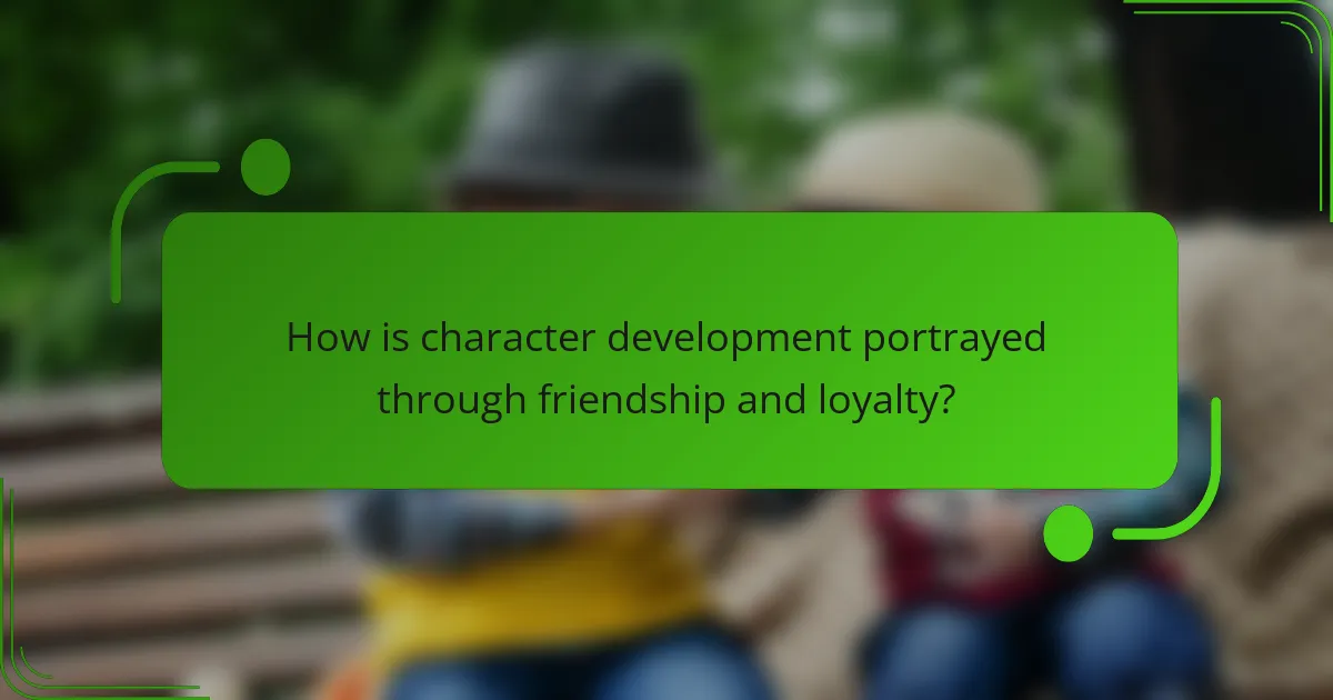 How is character development portrayed through friendship and loyalty?
