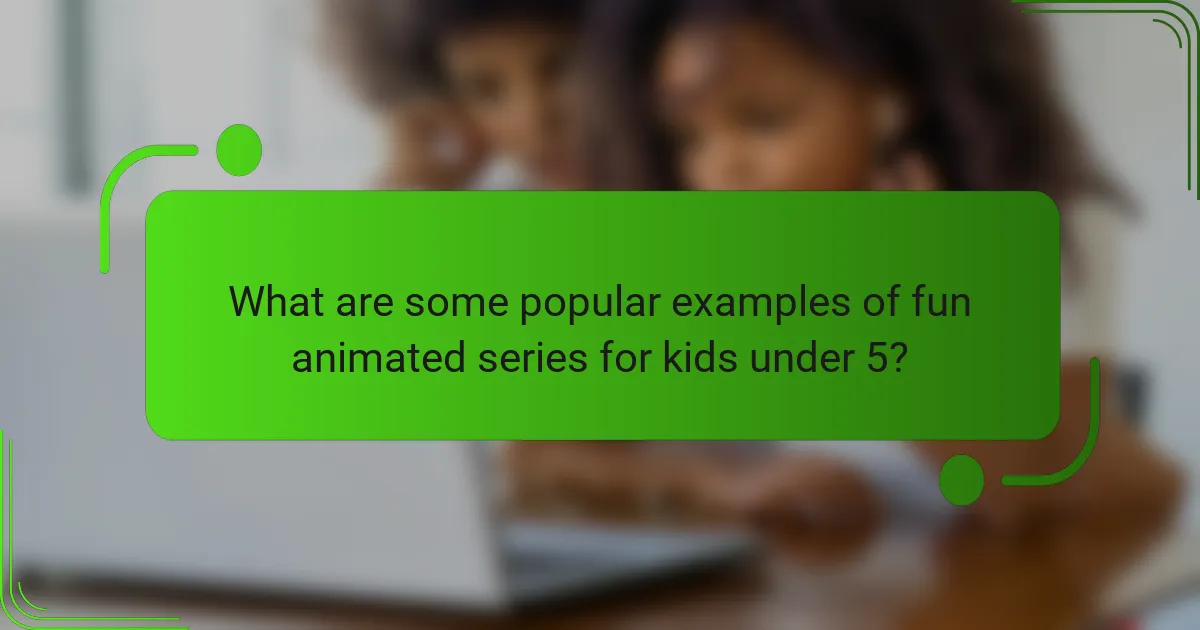 What are some popular examples of fun animated series for kids under 5?