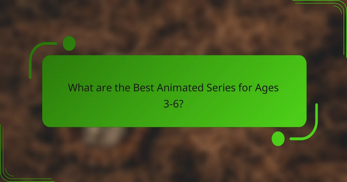 What are the Best Animated Series for Ages 3-6?