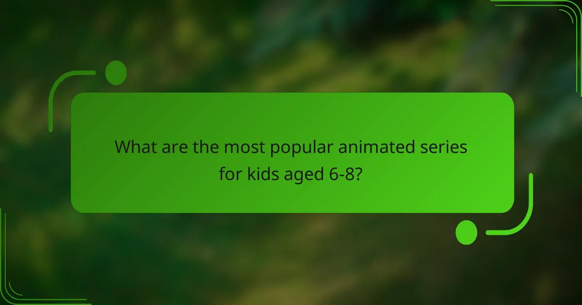 What are the most popular animated series for kids aged 6-8?
