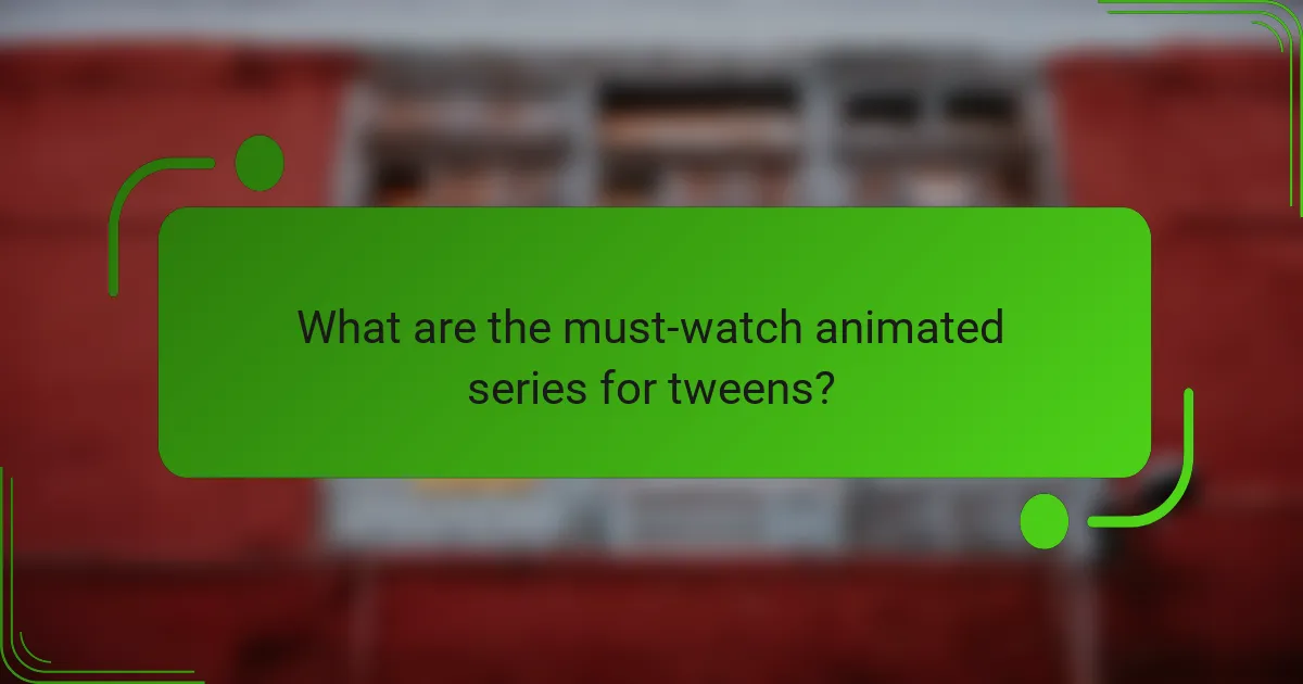 What are the must-watch animated series for tweens?